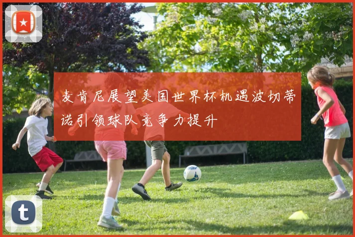 麦肯尼展望美国世界杯机遇波切蒂诺引领球队竞争力提升