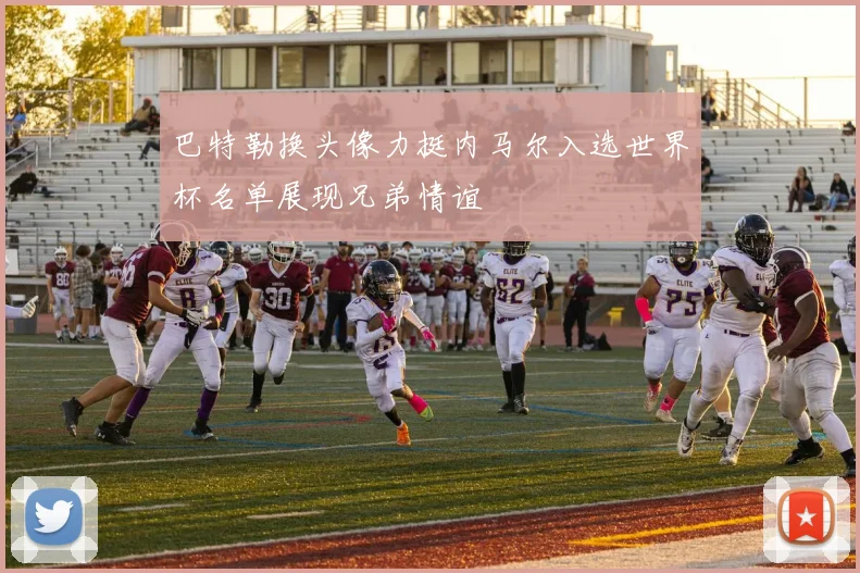 巴特勒换头像力挺内马尔入选世界杯名单展现兄弟情谊