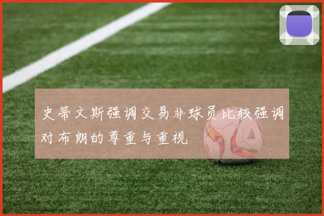 史蒂文斯强调交易非球员比较强调对布朗的尊重与重视