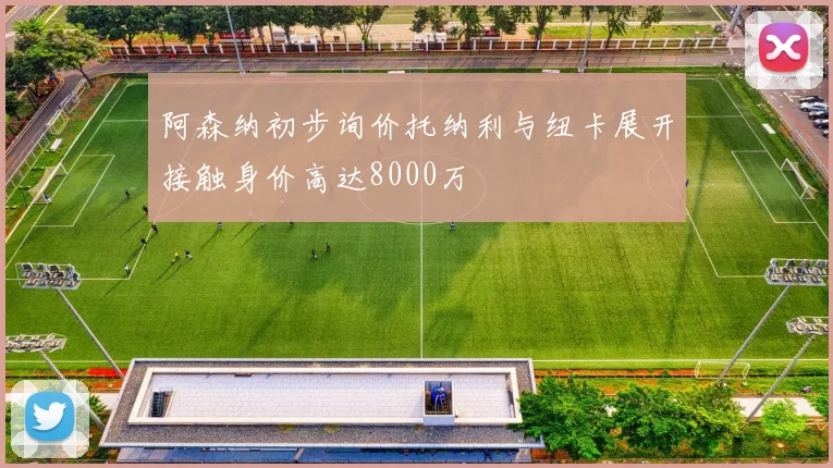 阿森纳初步询价托纳利与纽卡展开接触身价高达8000万
