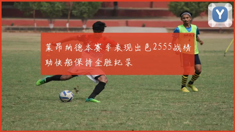 莱昂纳德本赛季表现出色2555战绩助快船保持全胜纪录