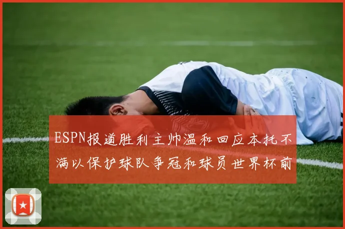 ESPN报道胜利主帅温和回应本托不满以保护球队争冠和球员世界杯前景