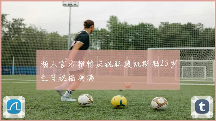 湖人官方推特庆祝新援凯斯勒25岁生日祝福满满