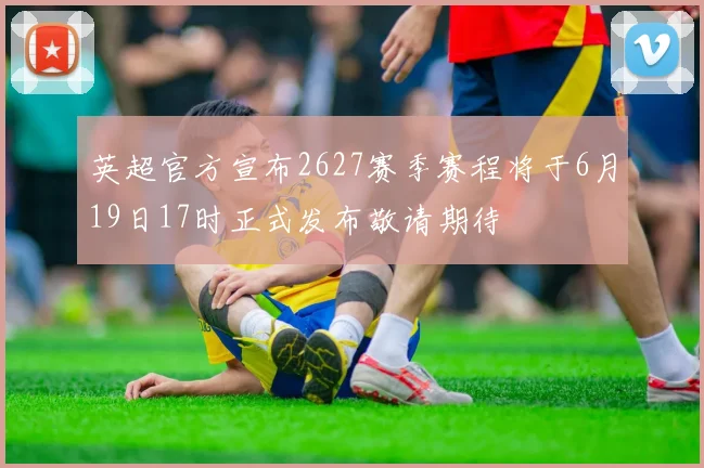 英超官方宣布2627赛季赛程将于6月19日17时正式发布敬请期待
