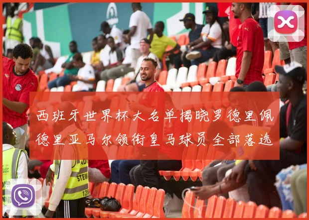 西班牙世界杯大名单揭晓罗德里佩德里亚马尔领衔皇马球员全部落选