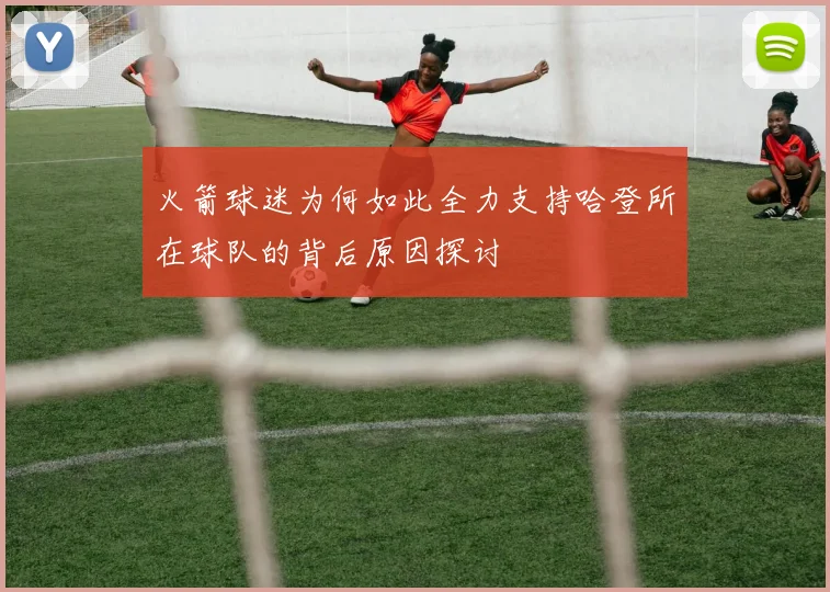 火箭球迷为何如此全力支持哈登所在球队的背后原因探讨