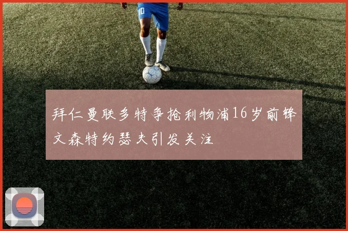 拜仁曼联多特争抢利物浦16岁前锋文森特约瑟夫引发关注