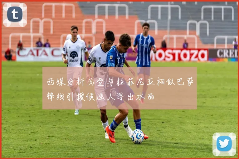 西媒分析戈登与拉菲尼亚相似巴萨锋线引援候选人浮出水面