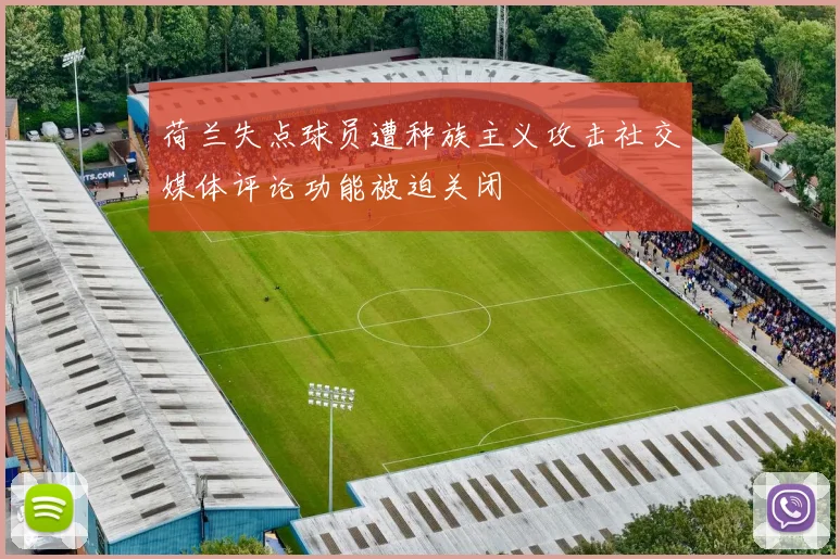 荷兰失点球员遭种族主义攻击社交媒体评论功能被迫关闭